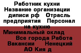 Работник кухни › Название организации ­ диписи.рф › Отрасль предприятия ­ Персонал на кухню › Минимальный оклад ­ 20 000 - Все города Работа » Вакансии   . Ненецкий АО,Кия д.